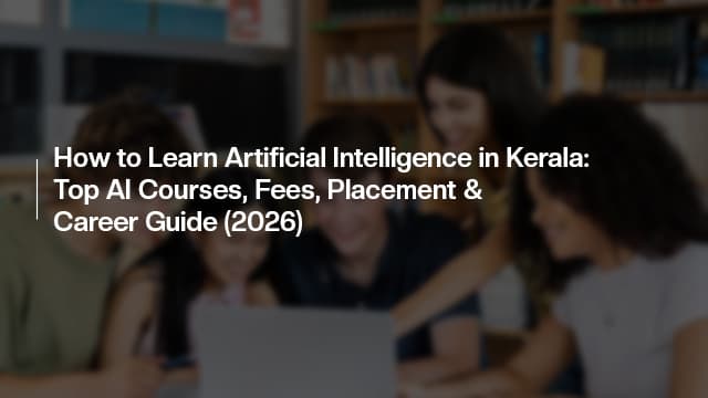 How to Learn Artificial Intelligence in Kerala: Top AI Courses, Fees, Placement & Career Guide (2026)